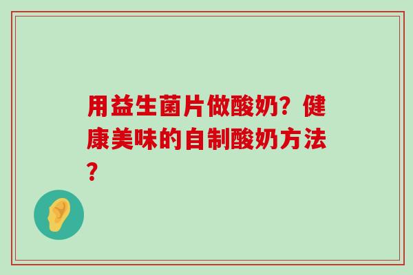 用益生菌片做酸奶？健康美味的自制酸奶方法？