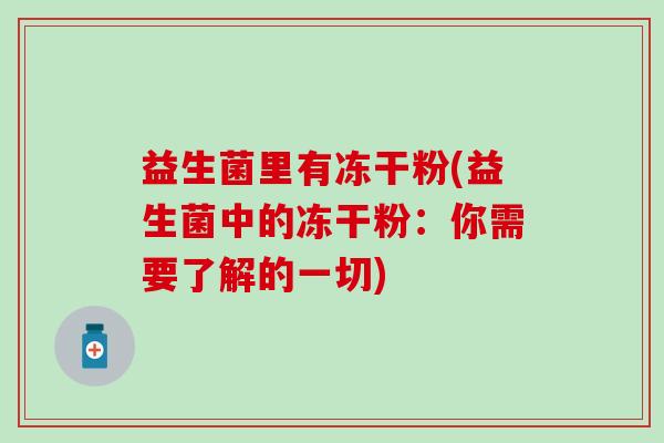 益生菌里有冻干粉(益生菌中的冻干粉：你需要了解的一切)