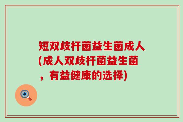 短双歧杆菌益生菌成人(成人双歧杆菌益生菌,有益健康的选择) 短双歧杆菌益生菌成人(成人双歧杆菌益生菌,有益健康的选择)