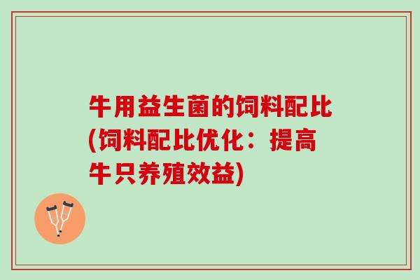 牛用益生菌的饲料配比(饲料配比优化:提高牛只养殖效益) 牛用益生菌的饲料配比(饲料配比优化:提高牛只养殖效益)