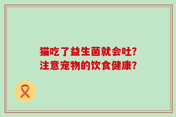 猫吃了益生菌就会吐？注意宠物的饮食健康？