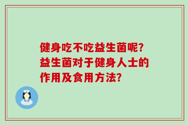 健身吃不吃益生菌呢？益生菌对于健身人士的作用及食用方法？