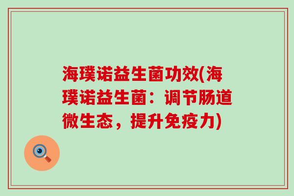 海璞诺益生菌功效(海璞诺益生菌：调节肠道微生态，提升免疫力)
