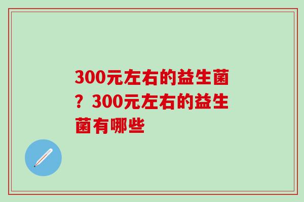 300元左右的益生菌？300元左右的益生菌有哪些