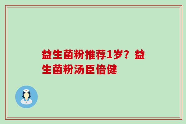 益生菌粉推荐1岁？益生菌粉汤臣倍健