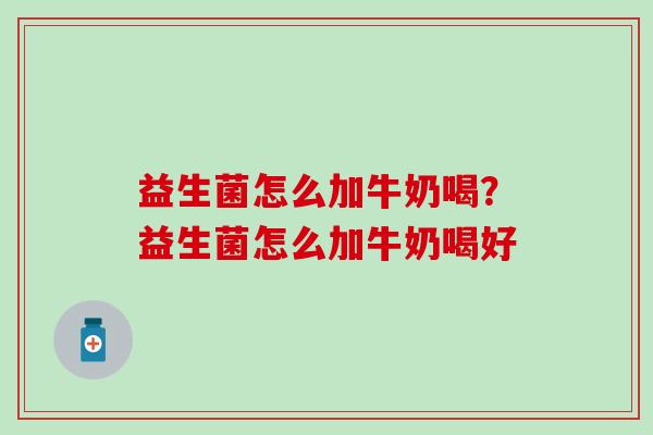 益生菌怎么加牛奶喝？益生菌怎么加牛奶喝好