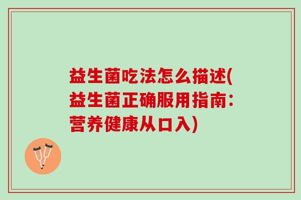 益生菌吃法怎么描述(益生菌正确服用指南：营养健康从口入)