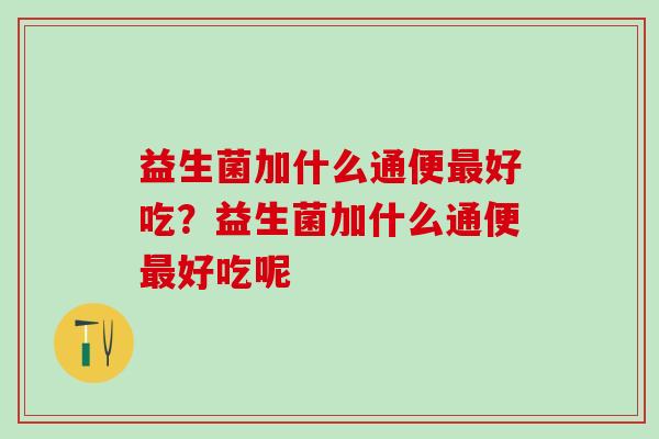 益生菌加什么通便最好吃？益生菌加什么通便最好吃呢