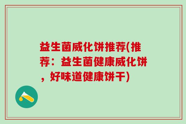 益生菌威化饼推荐(推荐：益生菌健康威化饼，好味道健康饼干)