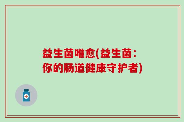 益生菌唯愈(益生菌：你的肠道健康守护者)