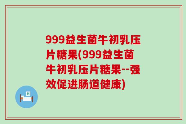 999益生菌牛初乳压片糖果(999益生菌牛初乳压片糖果--强效促进肠道健康)