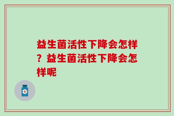 益生菌活性下降会怎样？益生菌活性下降会怎样呢