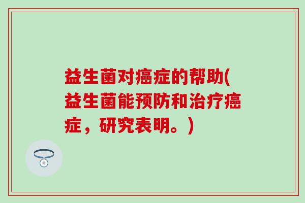 益生菌对癌症的帮助(益生菌能预防和治疗癌症，研究表明。)