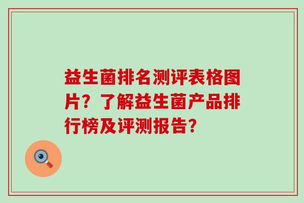 益生菌排名测评表格图片？了解益生菌产品排行榜及评测报告？