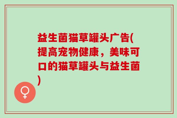 益生菌猫草罐头广告(提高宠物健康，美味可口的猫草罐头与益生菌)
