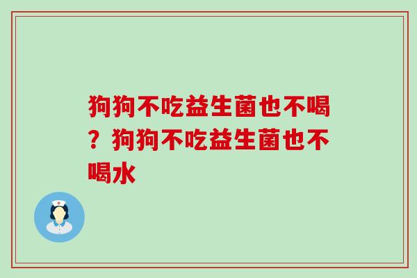 狗狗不吃益生菌也不喝？狗狗不吃益生菌也不喝水