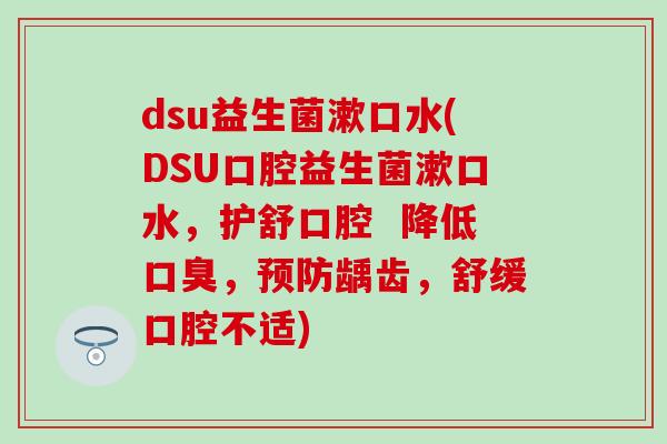 dsu益生菌漱口水(DSU口腔益生菌漱口水，护舒口腔  降低口臭，预防龋齿，舒缓口腔不适)