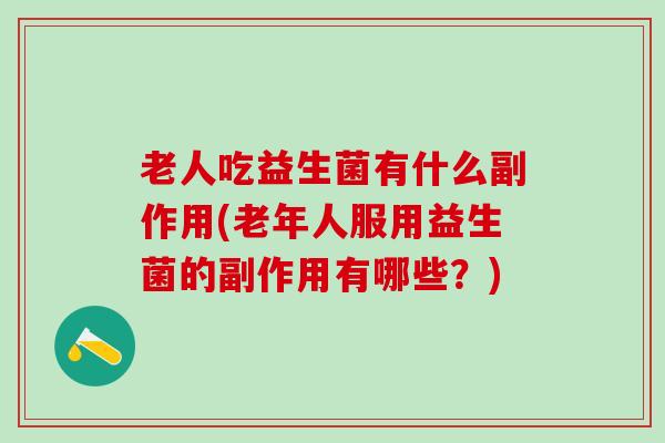 老人吃益生菌有什么副作用(老年人服用益生菌的副作用有哪些?) 老人吃益生菌有什么副作用(老年人服用益生菌的副作用有哪些?)