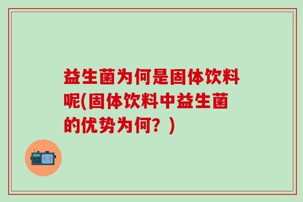 益生菌为何是固体饮料呢(固体饮料中益生菌的优势为何？)