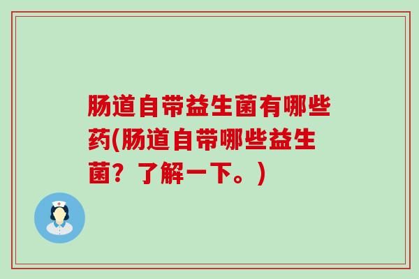 肠道自带益生菌有哪些药(肠道自带哪些益生菌？了解一下。)