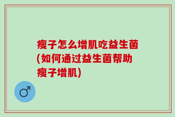 瘦子怎么增肌吃益生菌(如何通过益生菌帮助瘦子增肌)