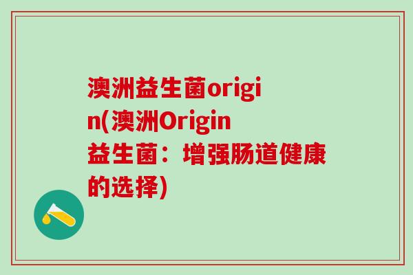 澳洲益生菌origin(澳洲Origin益生菌：增强肠道健康的选择)