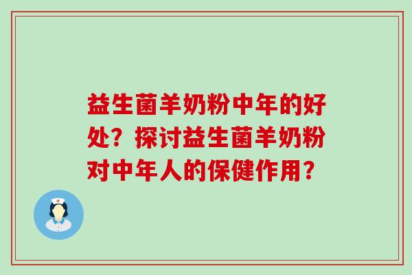 益生菌羊奶粉中年的好处？探讨益生菌羊奶粉对中年人的保健作用？