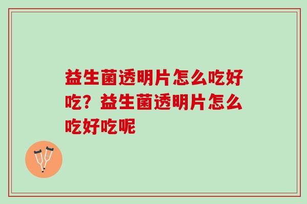 益生菌透明片怎么吃好吃？益生菌透明片怎么吃好吃呢