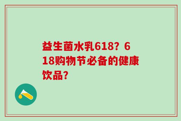 益生菌水乳618？618购物节必备的健康饮品？