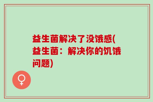 益生菌解决了没饿感(益生菌：解决你的饥饿问题)