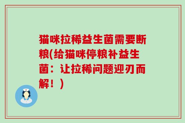 猫咪拉稀益生菌需要断粮(给猫咪停粮补益生菌：让拉稀问题迎刃而解！)