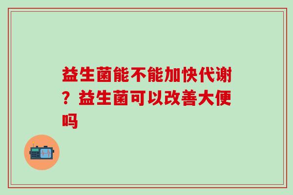 益生菌能不能加快代谢？益生菌可以改善大便吗