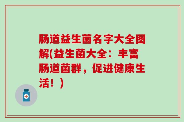 肠道益生菌名字大全图解(益生菌大全：丰富肠道菌群，促进健康生活！)