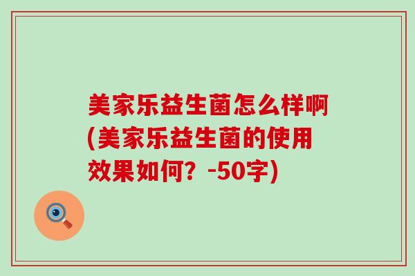 美家乐益生菌怎么样啊(美家乐益生菌的使用效果如何?-50字) 美家乐益生菌怎么样啊(美家乐益生菌的使用效果如何?-50字)