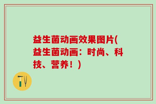 益生菌动画效果图片(益生菌动画：时尚、科技、营养！)