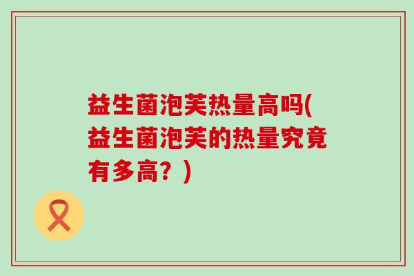 益生菌泡芙热量高吗(益生菌泡芙的热量究竟有多高?) 益生菌泡芙热量高吗(益生菌泡芙的热量究竟有多高?)
