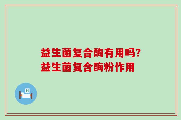 益生菌复合酶有用吗？益生菌复合酶粉作用