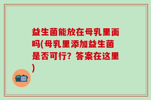 益生菌能放在母乳里面吗(母乳里添加益生菌是否可行？答案在这里)