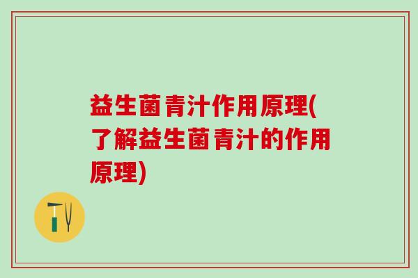 益生菌青汁作用原理(了解益生菌青汁的作用原理)