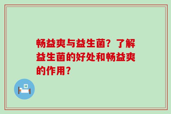 畅益爽与益生菌？了解益生菌的好处和畅益爽的作用？