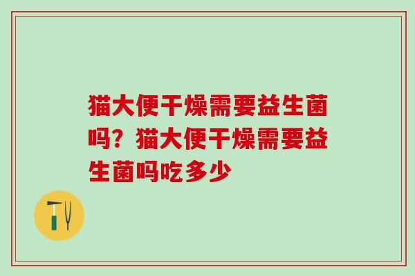 猫大便干燥需要益生菌吗？猫大便干燥需要益生菌吗吃多少