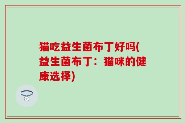 猫吃益生菌布丁好吗(益生菌布丁：猫咪的健康选择)