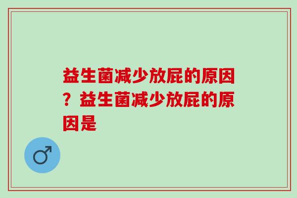 益生菌减少放屁的原因？益生菌减少放屁的原因是
