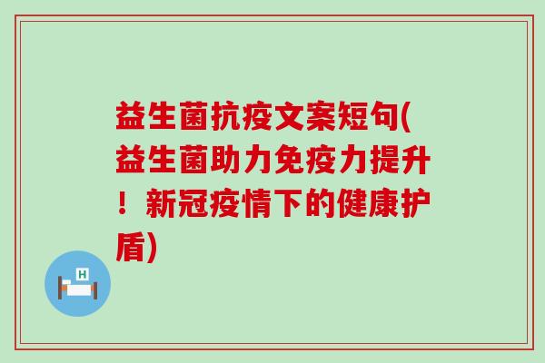 益生菌抗疫文案短句(益生菌助力力提升!新冠疫情下的健康护盾) 益生菌抗疫文案短句(益生菌助力力提升!新冠疫情下的健康护盾)
