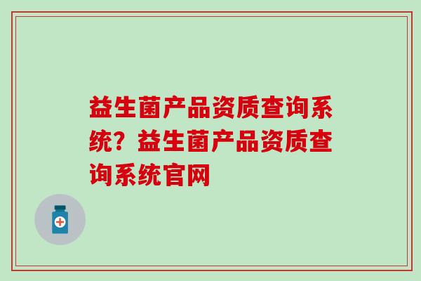 益生菌产品资质查询系统？益生菌产品资质查询系统官网