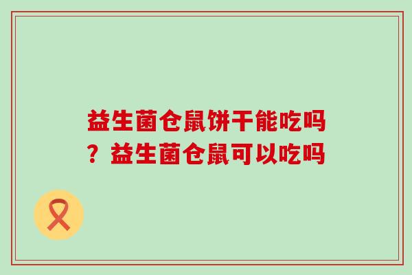 益生菌仓鼠饼干能吃吗？益生菌仓鼠可以吃吗