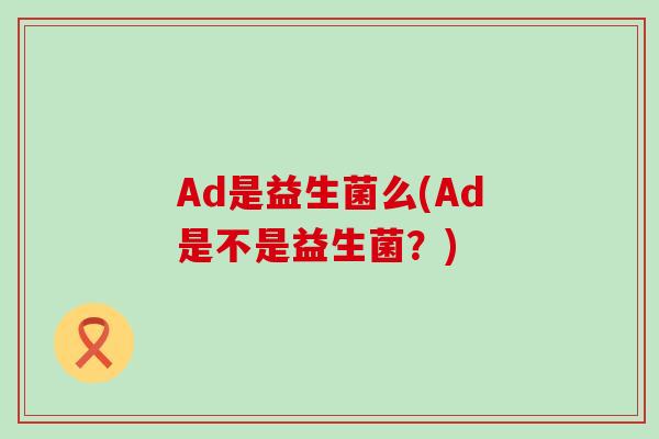 Ad是益生菌么(Ad是不是益生菌？)