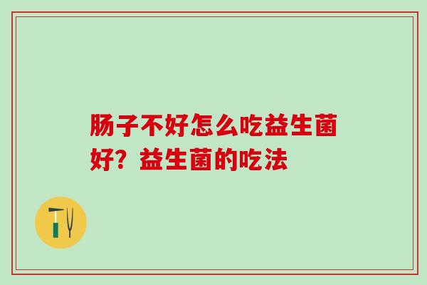 肠子不好怎么吃益生菌好？益生菌的吃法
