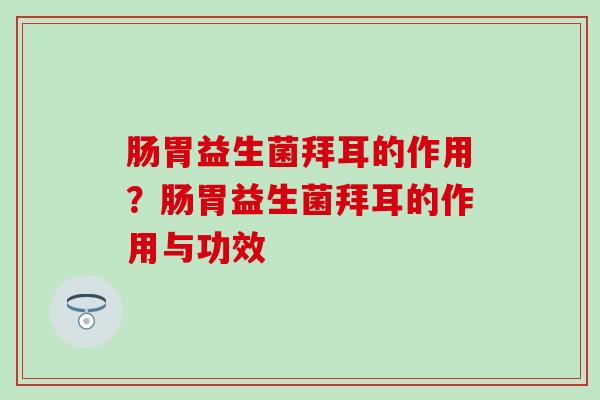 肠胃益生菌拜耳的作用？肠胃益生菌拜耳的作用与功效