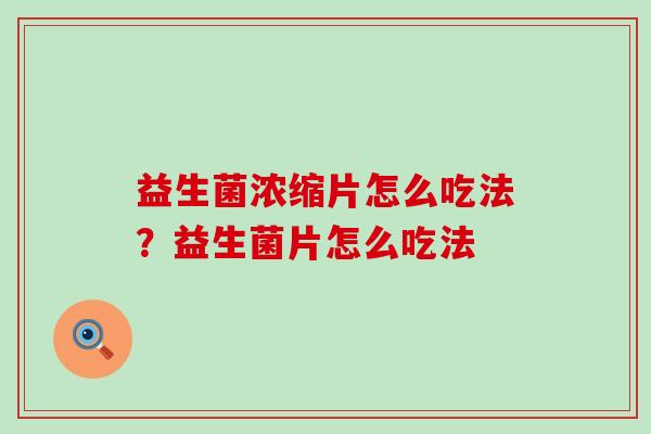 益生菌浓缩片怎么吃法？益生菌片怎么吃法